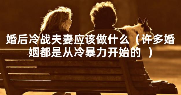 婚后冷战夫妻应该做什么（许多婚姻都是从冷暴力开